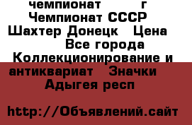 11.1) чемпионат : 1975 г - Чемпионат СССР - Шахтер-Донецк › Цена ­ 49 - Все города Коллекционирование и антиквариат » Значки   . Адыгея респ.